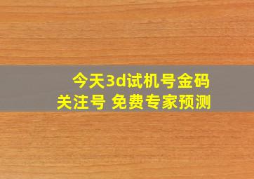 今天3d试机号金码关注号 免费专家预测